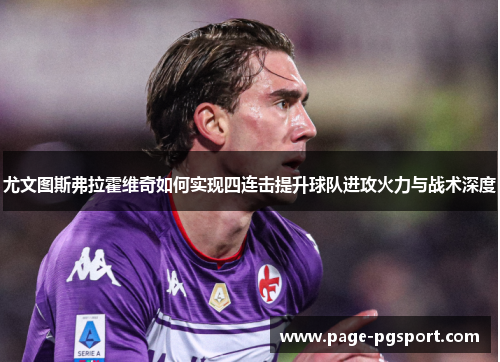 尤文图斯弗拉霍维奇如何实现四连击提升球队进攻火力与战术深度