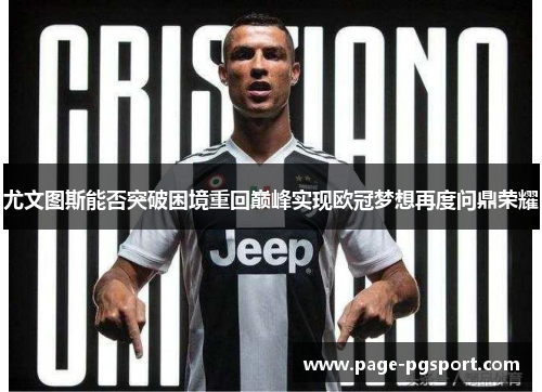 尤文图斯能否突破困境重回巅峰实现欧冠梦想再度问鼎荣耀