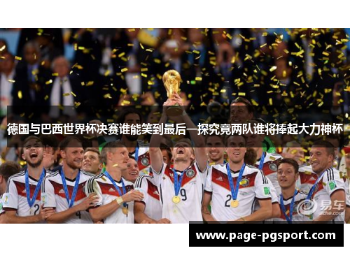 德国与巴西世界杯决赛谁能笑到最后一探究竟两队谁将捧起大力神杯
